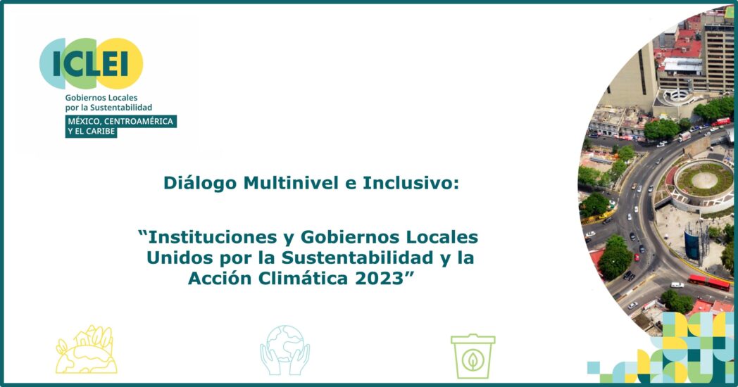 Diálogo multinivel e inclusivo “Instituciones y Gobiernos Locales Unidos por la Sustentabilidad y la Acción Climática 2023”